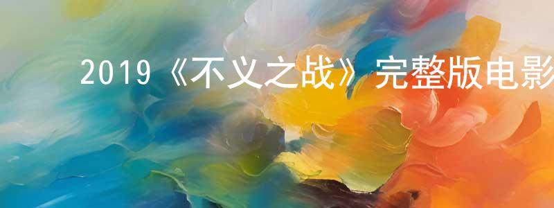 ﻿陈宽林发布﻿2019《不义之战》完整版电影/在线观看/百度云-美剧天堂